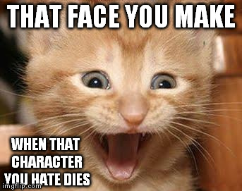 Excited Cat | THAT FACE YOU MAKE WHEN THAT CHARACTER YOU HATE DIES | image tagged in memes,excited cat | made w/ Imgflip meme maker