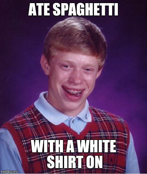 Bad Luck Brian Meme | ATE SPAGHETTI WITH A WHITE SHIRT ON | image tagged in memes,bad luck brian | made w/ Imgflip meme maker