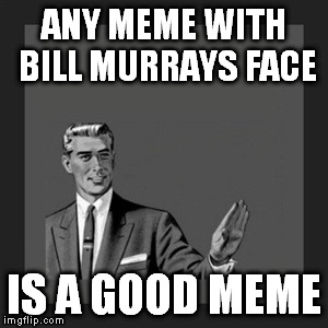 Kill Yourself Guy Meme | ANY MEME WITH BILL MURRAYS FACE IS A GOOD MEME | image tagged in memes,kill yourself guy | made w/ Imgflip meme maker