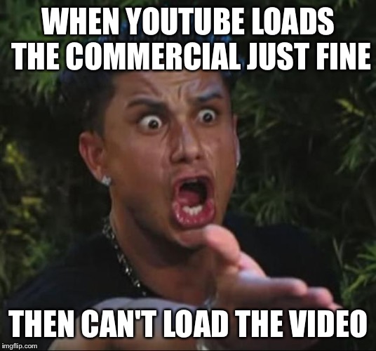 DJ Pauly D | WHEN YOUTUBE LOADS THE COMMERCIAL JUST FINE THEN CAN'T LOAD THE VIDEO | image tagged in memes,dj pauly d | made w/ Imgflip meme maker