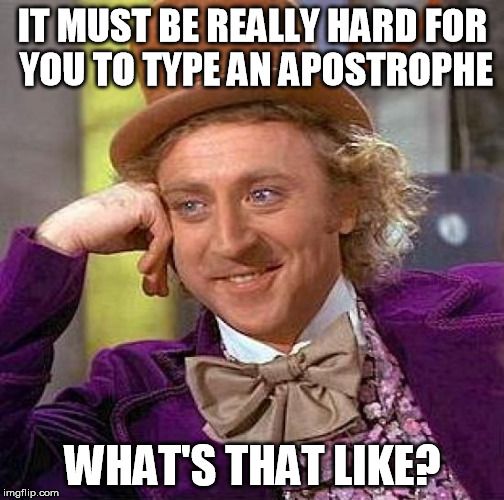 Creepy Condescending Wonka Meme | IT MUST BE REALLY HARD FOR YOU TO TYPE AN APOSTROPHE WHAT'S THAT LIKE? | image tagged in memes,creepy condescending wonka | made w/ Imgflip meme maker