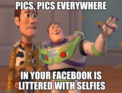 X, X Everywhere | PICS, PICS EVERYWHERE IN YOUR FACEBOOK IS LITTERED WITH SELFIES | image tagged in memes,x x everywhere | made w/ Imgflip meme maker