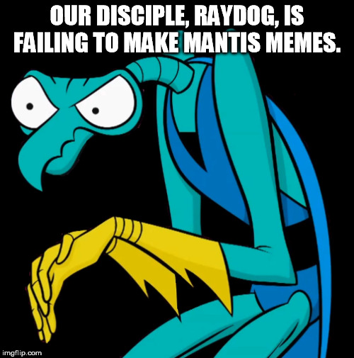 MOAR MANITS | OUR DISCIPLE, RAYDOG, IS FAILING TO MAKE MANTIS MEMES. | image tagged in mantis,zorak,raydog | made w/ Imgflip meme maker