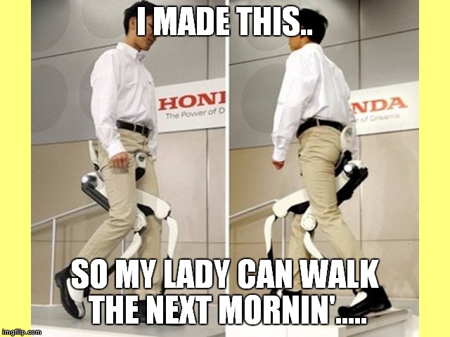 I MADE THIS.. SO MY LADY CAN WALK THE NEXT MORNIN'..... | made w/ Imgflip meme maker