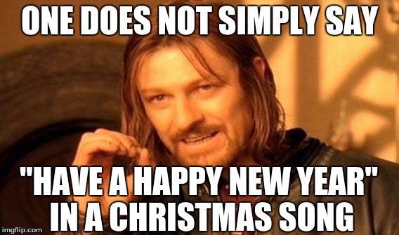 One Does Not Simply Meme | ONE DOES NOT SIMPLY SAY "HAVE A HAPPY NEW YEAR" IN A CHRISTMAS SONG | image tagged in memes,one does not simply | made w/ Imgflip meme maker