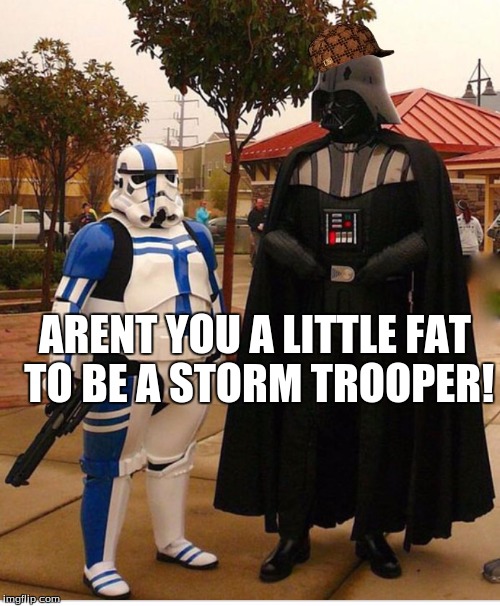 Fat stormtrooper | ARENT YOU A LITTLE FAT TO BE A STORM TROOPER! | image tagged in fat stormtrooper,scumbag | made w/ Imgflip meme maker