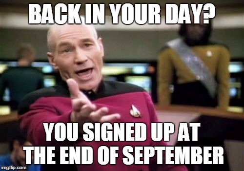 Picard Wtf Meme | BACK IN YOUR DAY? YOU SIGNED UP AT THE END OF SEPTEMBER | image tagged in memes,picard wtf | made w/ Imgflip meme maker