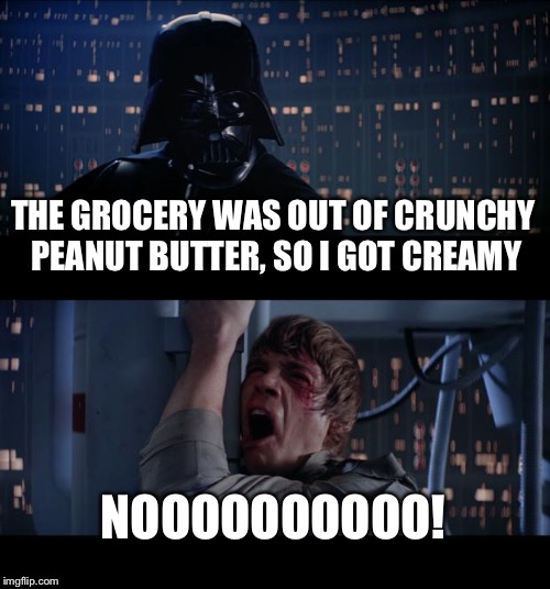 Star Wars No | THE GROCERY WAS OUT OF CRUNCHY PEANUT BUTTER, SO I GOT CREAMY NOOOOOOOOOO! | image tagged in memes,star wars no | made w/ Imgflip meme maker