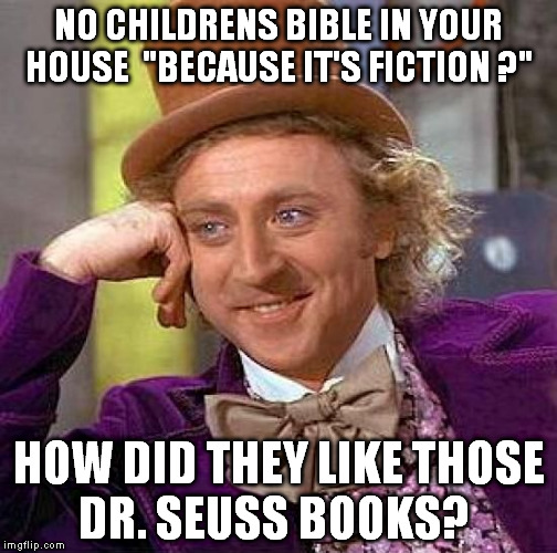 Creepy Condescending Wonka | NO CHILDRENS BIBLE IN YOUR HOUSE  "BECAUSE IT'S FICTION ?" HOW DID THEY LIKE THOSE DR. SEUSS BOOKS? | image tagged in memes,creepy condescending wonka | made w/ Imgflip meme maker