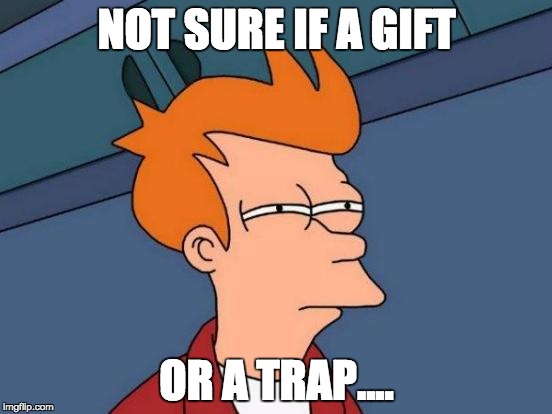 Futurama Fry Meme | NOT SURE IF A GIFT OR A TRAP.... | image tagged in memes,futurama fry | made w/ Imgflip meme maker