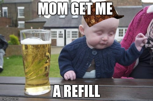 Drunk Baby Meme | MOM GET ME A REFILL | image tagged in memes,drunk baby,scumbag | made w/ Imgflip meme maker