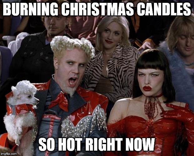 Mugatu So Hot Right Now | BURNING CHRISTMAS CANDLES SO HOT RIGHT NOW | image tagged in memes,mugatu so hot right now,christmas,candles | made w/ Imgflip meme maker