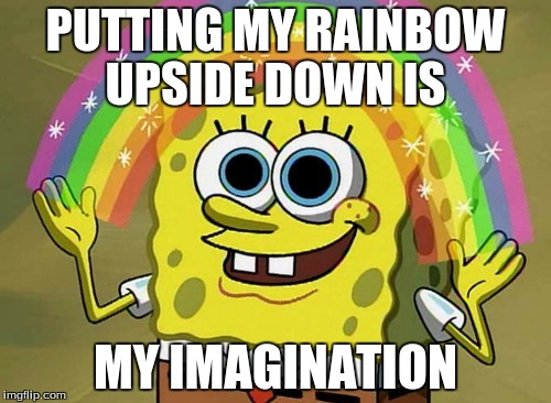 Imagination Spongebob Meme | PUTTING MY RAINBOW UPSIDE DOWN IS MY IMAGINATION | image tagged in memes,imagination spongebob | made w/ Imgflip meme maker
