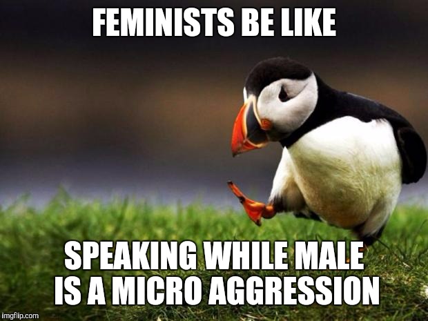 #SWM | FEMINISTS BE LIKE SPEAKING WHILE MALE IS A MICRO AGGRESSION | image tagged in memes,unpopular opinion puffin | made w/ Imgflip meme maker