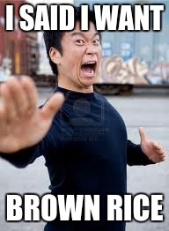 Angry Asian | I SAID I WANT BROWN RICE | image tagged in memes,angry asian | made w/ Imgflip meme maker