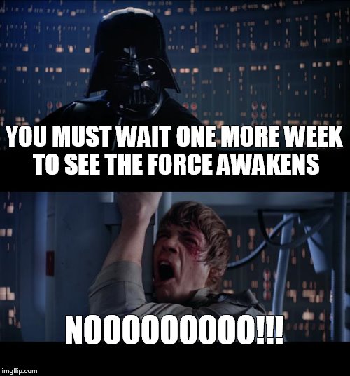 Star Wars No | YOU MUST WAIT ONE MORE WEEK TO SEE THE FORCE AWAKENS NOOOOOOOOO!!! | image tagged in memes,star wars no | made w/ Imgflip meme maker