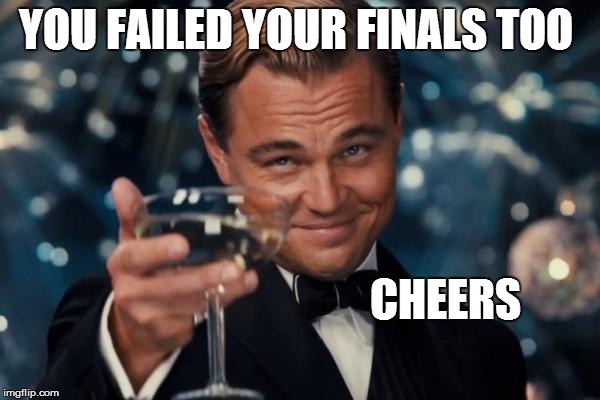 Leonardo Dicaprio Cheers Meme | YOU FAILED YOUR FINALS TOO CHEERS | image tagged in memes,leonardo dicaprio cheers | made w/ Imgflip meme maker