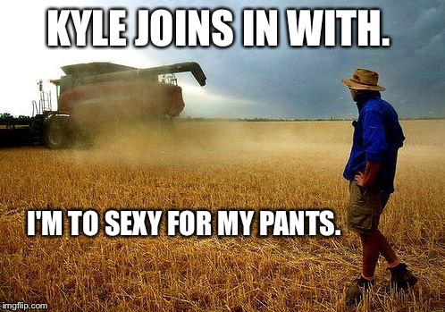 farmer | KYLE JOINS IN WITH. I'M TO SEXY FOR MY PANTS. | image tagged in farmer | made w/ Imgflip meme maker