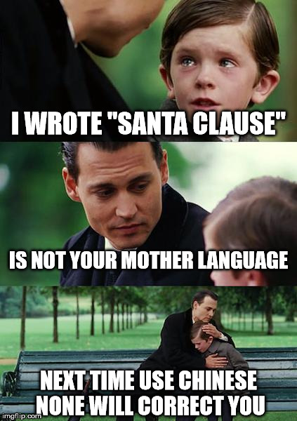 I WROTE "SANTA CLAUSE" IS NOT YOUR MOTHER LANGUAGE NEXT TIME USE CHINESE NONE WILL CORRECT YOU | image tagged in memes,finding neverland | made w/ Imgflip meme maker