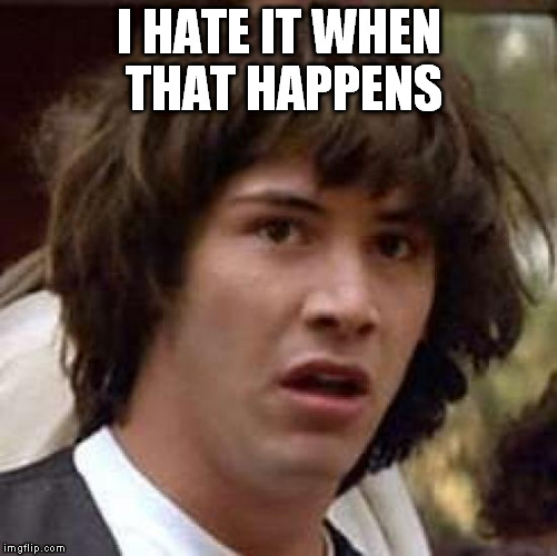 Conspiracy Keanu Meme | I HATE IT WHEN THAT HAPPENS | image tagged in memes,conspiracy keanu | made w/ Imgflip meme maker