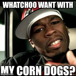 50 cent  | WHATCHOO WANT WITH MY CORN DOGS? | image tagged in 50 cent | made w/ Imgflip meme maker