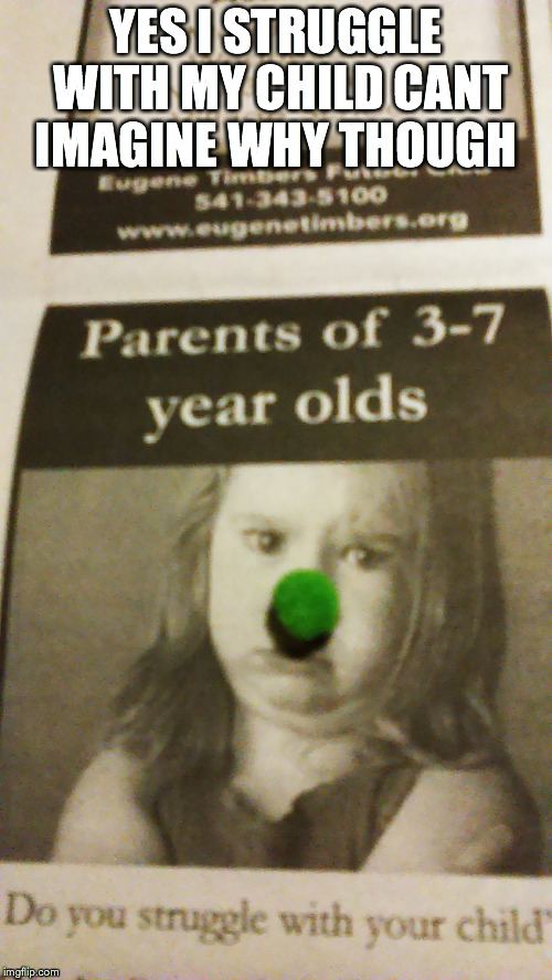 i had this tiny ball of green fuzz and a newspaper XD | YES I STRUGGLE WITH MY CHILD CANT IMAGINE WHY THOUGH | image tagged in meme nose | made w/ Imgflip meme maker