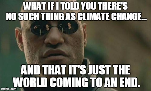 Matrix Morpheus | WHAT IF I TOLD YOU THERE'S NO SUCH THING AS CLIMATE CHANGE... AND THAT IT'S JUST THE WORLD COMING TO AN END. | image tagged in memes,matrix morpheus | made w/ Imgflip meme maker