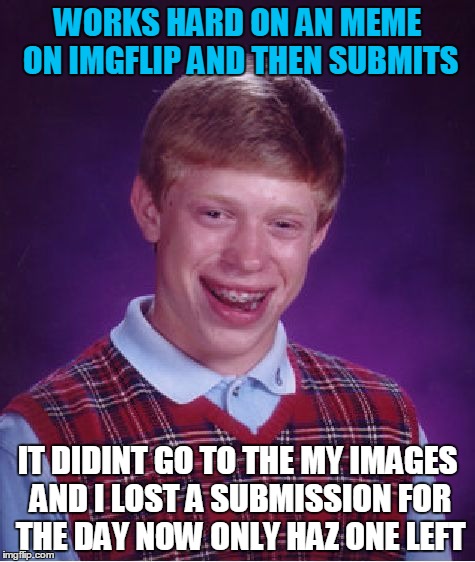 Bad Luck Brian | WORKS HARD ON AN MEME ON IMGFLIP AND THEN SUBMITS IT DIDINT GO TO THE MY IMAGES AND I LOST A SUBMISSION FOR THE DAY NOW ONLY HAZ ONE LEFT | image tagged in memes,bad luck brian | made w/ Imgflip meme maker