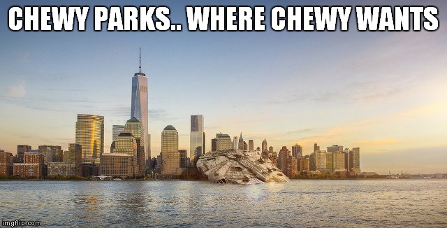 CHEWY PARKS.. WHERE CHEWY WANTS | made w/ Imgflip meme maker