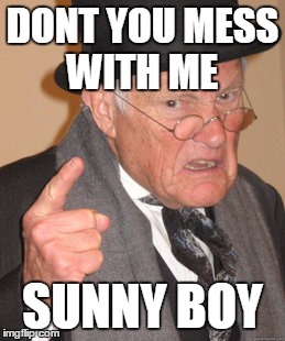 Back In My Day Meme | DONT YOU MESS WITH ME SUNNY BOY | image tagged in memes,back in my day | made w/ Imgflip meme maker