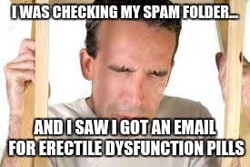 I'M ONLY 15! | I WAS CHECKING MY SPAM FOLDER... AND I SAW I GOT AN EMAIL FOR ERECTILE DYSFUNCTION PILLS | image tagged in cringe,meme | made w/ Imgflip meme maker