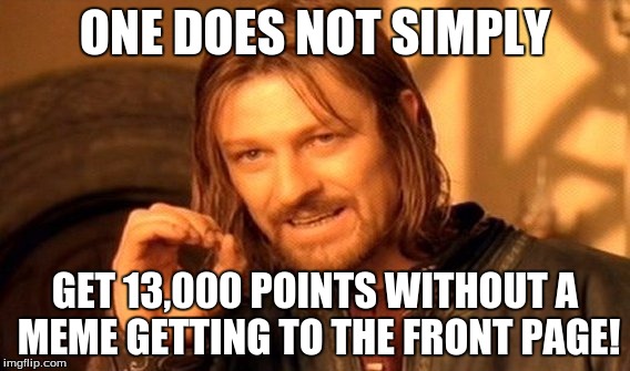 Got 13,000 points, and yet, none of my memes have made it to the front page! | ONE DOES NOT SIMPLY GET 13,000 POINTS WITHOUT A MEME GETTING TO THE FRONT PAGE! | image tagged in memes,one does not simply,front page | made w/ Imgflip meme maker