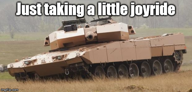 Challenger tank | Just taking a little joyride | image tagged in challenger tank | made w/ Imgflip meme maker