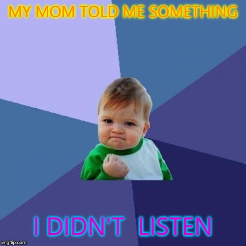 Success Kid | MY MOM TOLD ME SOMETHING I DIDN'T  LISTEN | image tagged in memes,success kid | made w/ Imgflip meme maker