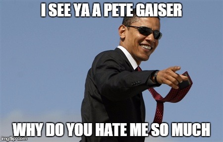 Cool Obama | I SEE YA A PETE GAISER WHY DO YOU HATE ME SO MUCH | image tagged in memes,cool obama | made w/ Imgflip meme maker