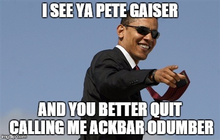 Cool Obama Meme | I SEE YA PETE GAISER AND YOU BETTER QUIT CALLING ME ACKBAR ODUMBER | image tagged in memes,cool obama | made w/ Imgflip meme maker