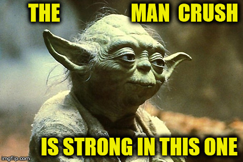 THE                  MAN  CRUSH IS STRONG IN THIS ONE | made w/ Imgflip meme maker