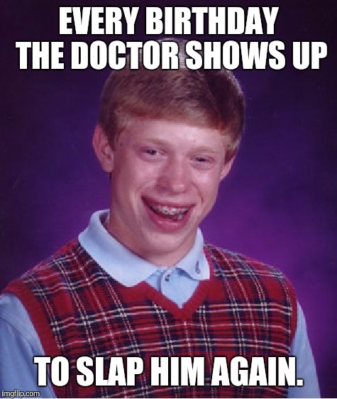 Bad Luck Brian Meme | EVERY BIRTHDAY THE DOCTOR SHOWS UP TO SLAP HIM AGAIN. | image tagged in memes,bad luck brian | made w/ Imgflip meme maker