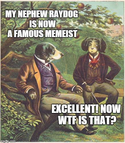 Raydog joins the 1 Million Point Club | MY NEPHEW RAYDOG IS NOW A FAMOUS MEMEIST EXCELLENT! NOW WTF IS THAT? | image tagged in memes,raydog,imgflip | made w/ Imgflip meme maker