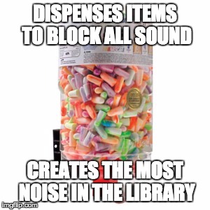 Wrap your head around this... | DISPENSES ITEMS TO BLOCK ALL SOUND CREATES THE MOST NOISE IN THE LIBRARY | image tagged in earplugs,law school,law finals,library | made w/ Imgflip meme maker