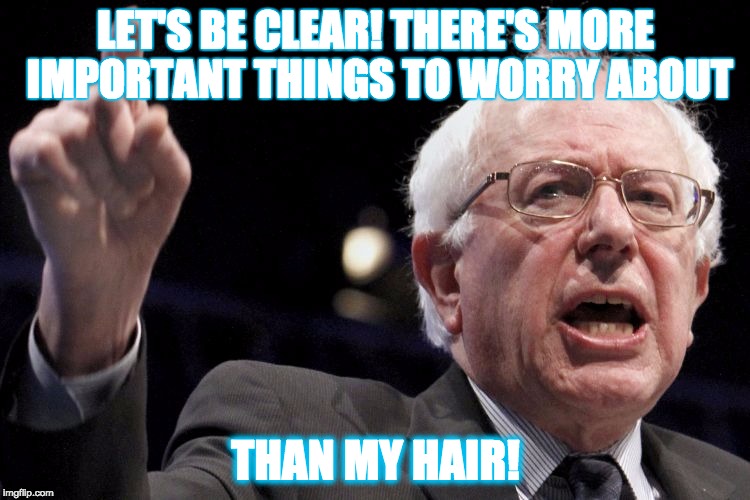 Bernie Sanders | LET'S BE CLEAR! THERE'S MORE IMPORTANT THINGS TO WORRY ABOUT THAN MY HAIR! | image tagged in bernie sanders | made w/ Imgflip meme maker