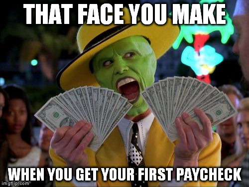 Money Money | THAT FACE YOU MAKE WHEN YOU GET YOUR FIRST PAYCHECK | image tagged in memes,money money | made w/ Imgflip meme maker