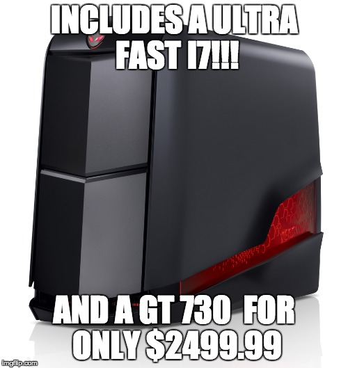 INCLUDES A ULTRA FAST I7!!! AND A GT 730FOR ONLY $2499.99 | image tagged in alienware | made w/ Imgflip meme maker