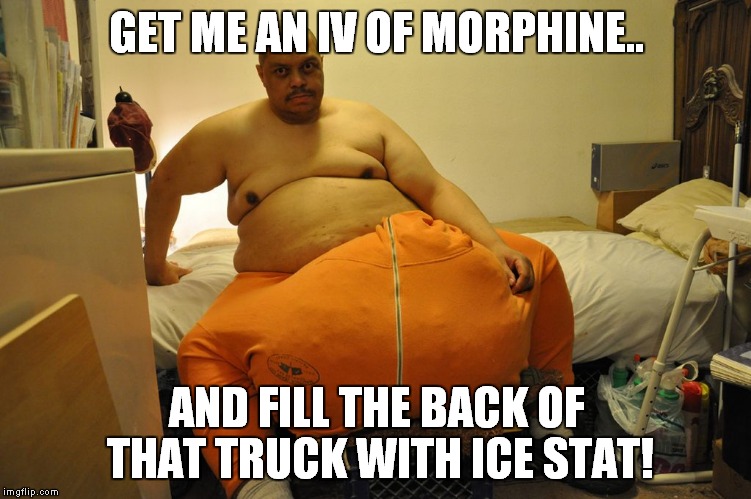 GET ME AN IV OF MORPHINE.. AND FILL THE BACK OF THAT TRUCK WITH ICE STAT! | made w/ Imgflip meme maker