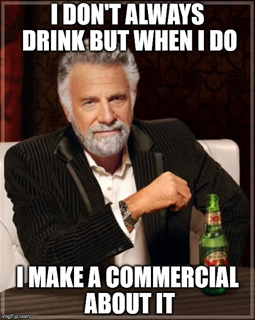 The Most Interesting Man In The World Meme | I DON'T ALWAYS DRINK BUT WHEN I DO I MAKE A COMMERCIAL ABOUT IT | image tagged in memes,the most interesting man in the world | made w/ Imgflip meme maker