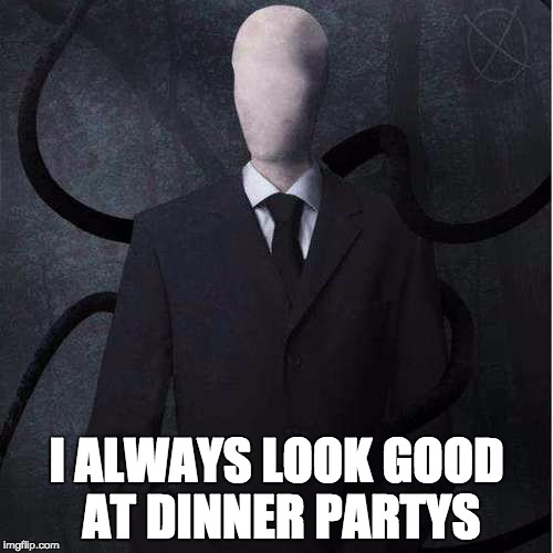 Slenderman | I ALWAYS LOOK GOOD AT DINNER PARTYS | image tagged in memes,slenderman | made w/ Imgflip meme maker