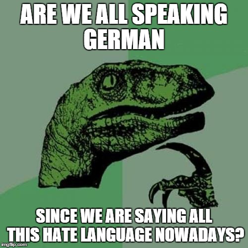 Philosoraptor | ARE WE ALL SPEAKING GERMAN SINCE WE ARE SAYING ALL THIS HATE LANGUAGE NOWADAYS? | image tagged in memes,philosoraptor | made w/ Imgflip meme maker