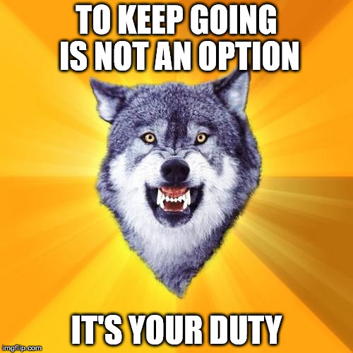 Courage Wolf Meme | TO KEEP GOING IS NOT AN OPTION IT'S YOUR DUTY | image tagged in memes,courage wolf | made w/ Imgflip meme maker