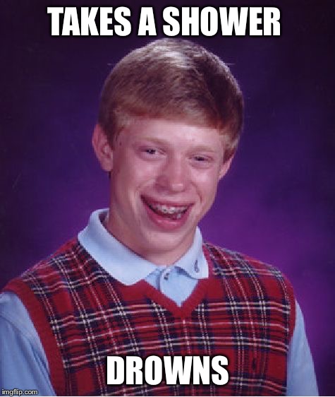 How not to take a shower  | TAKES A SHOWER DROWNS | image tagged in memes,bad luck brian | made w/ Imgflip meme maker