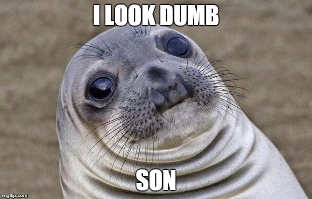 Awkward Moment Sealion | I LOOK DUMB SON | image tagged in memes,awkward moment sealion | made w/ Imgflip meme maker